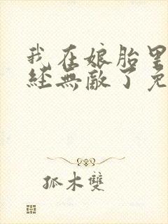 我在娘胎里就已经无敌了免费阅读