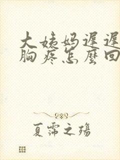 大姨妈迟迟不来胸疼怎么回事