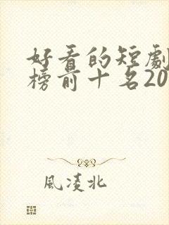 好看的短剧排行榜前十名2023