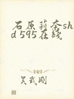 石原莉奈shkd 595在线