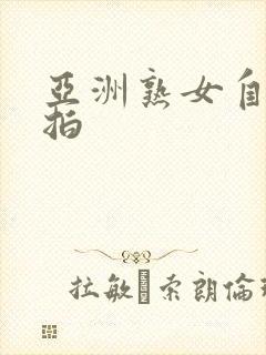 亚洲熟女自拍偷拍