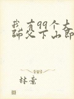 我有99个大佬师父下山即无敌免费全文阅