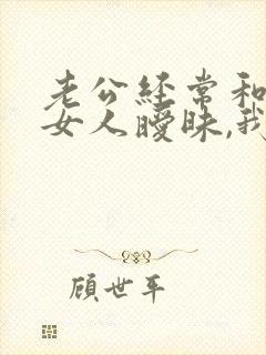 老公经常和别的女人暧昧,我该怎么办