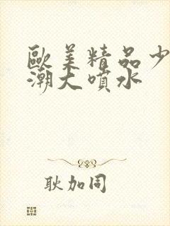 欧美精品少妇高潮大喷水