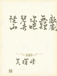 徒儿你无敌了下山去吧短剧免费观看下载