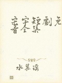 宋宇短剧免费观看全集