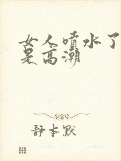 女人喷水了是不是高潮