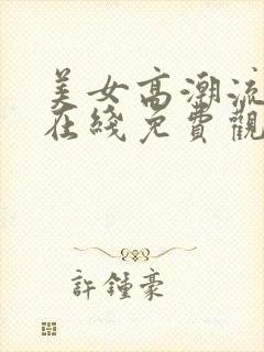 美女高潮流白浆在线免费观看