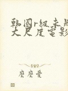 韩国r级未删减大尺度电影