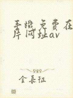 手机免费在线看片网址av