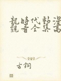 龙时代动漫免费观看全集高清