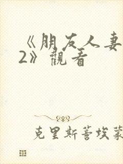 《朋友人妻滋味2》观看