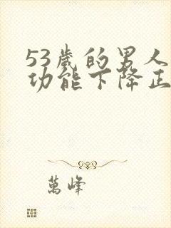53岁的男人性功能下降正常吗为什么