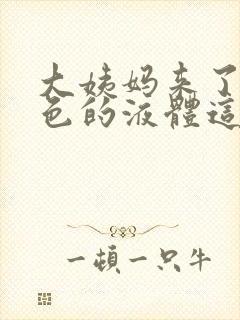 大姨妈来了有黄色的液体这是怎么回事