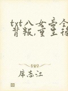 txt八女帝全背叛,重生后悔什么?