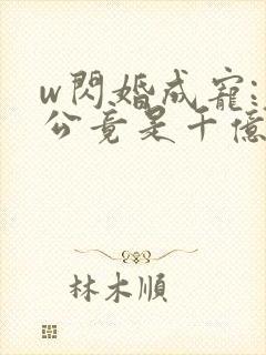 w闪婚成宠:老公竟是千亿大佬