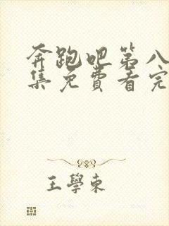 奔跑吧第八季全集免费看完整版