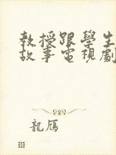 教授跟学生恋爱故事电视剧