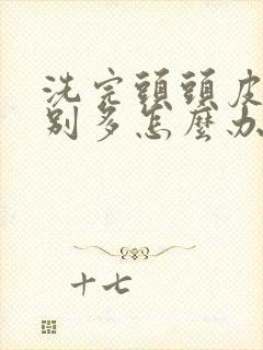 洗完头头皮屑特别多怎么办