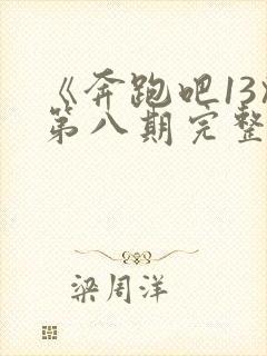 《奔跑吧13》第八期完整版