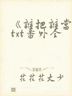 《谁把谁当真》txt番外全封面