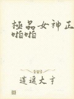 极品女神正在被啪啪