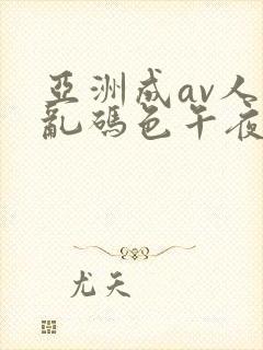 亚洲成av人片乱码色午夜