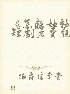 《怎敌她动人》短剧免费观看全集