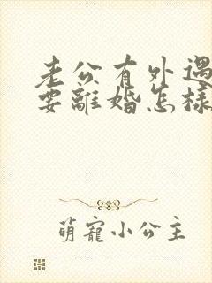 老公有外遇坚决要离婚怎样挽回