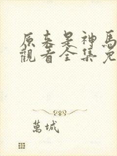 原来是神马在线观看全集免费播放视