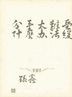 分手太难受了有什么办法缓解