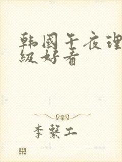 韩国午夜理伦三级好看