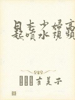 日本少妇高潮迭起喷水视频封面