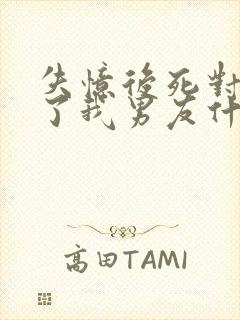 失忆后死对头成了我男友什么时候恢复记忆