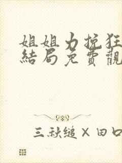 姐姐力挽狂澜大结局免费观看