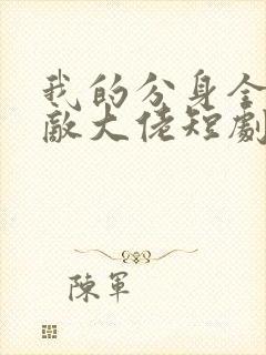 我的分身全是无敌大佬短剧免费观看