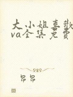 大小姐喜欢hova全集免费观看封面