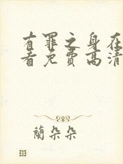 有罪之身在线观看免费高清电视剧