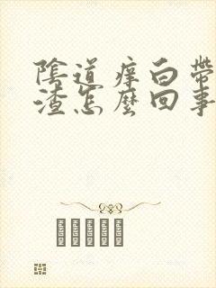 阴道痒白带豆腐渣怎么回事