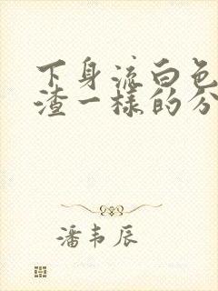 下身流白色豆腐渣一样的分泌物还痒