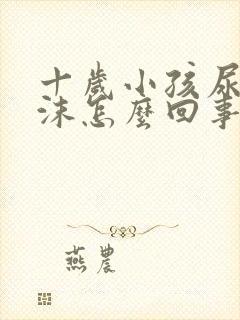 十岁小孩尿有泡沫怎么回事