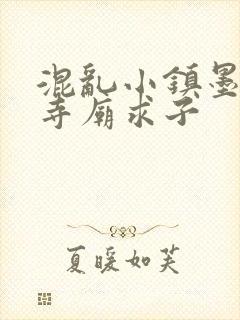 混乱小镇墨池砚寺庙求子