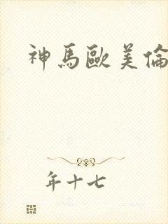 神马欧美伦理片