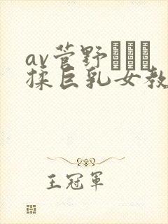 av菅野さゆき揉巨乳女教师资源在线播