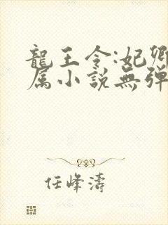 龙王令:妃卿莫属小说无弹窗