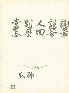 当别人说谢谢时怎么回答最好