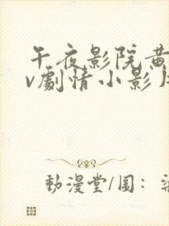 午夜影院黄色av剧情小影片在线播放