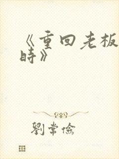 《重回老板年少时》