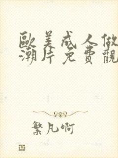 欧美成人做爰高潮片免费观看