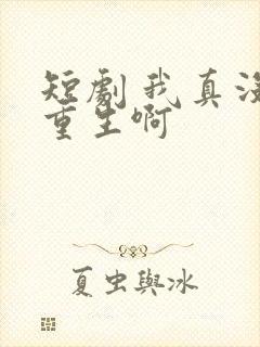 短剧 我真没想重生啊